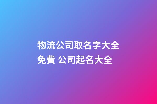 物流公司取名字大全免費 公司起名大全
